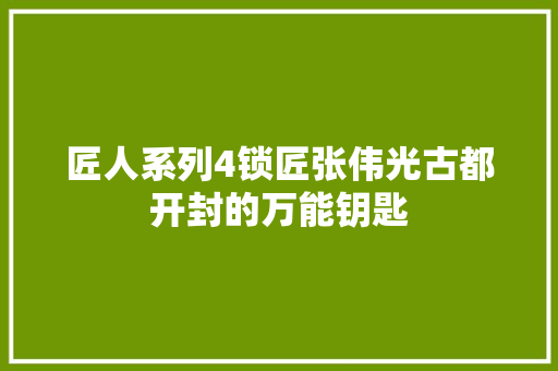匠人系列4锁匠张伟光古都开封的万能钥匙