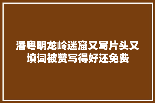 潘粤明龙岭迷窟又写片头又填词被赞写得好还免费