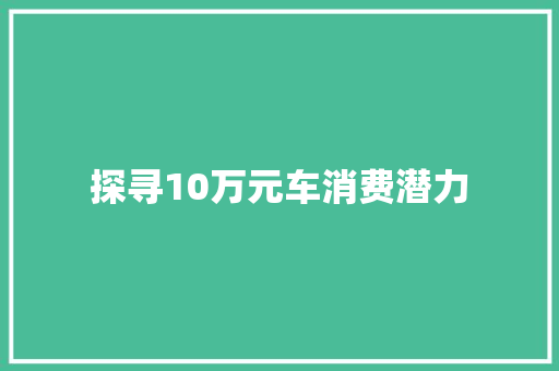探寻10万元车消费潜力