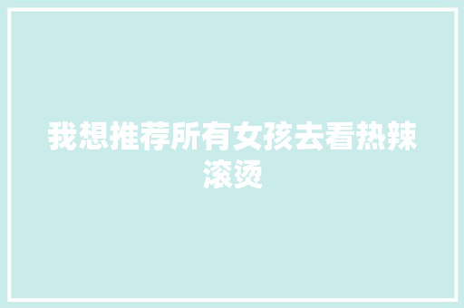 我想推荐所有女孩去看热辣滚烫