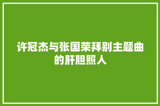 许冠杰与张国荣拜别主题曲的肝胆照人