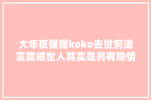 大年夜猩猩koko去世前遗言震撼世人其实是另有隐情