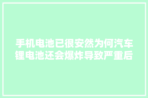 手机电池已很安然为何汽车锂电池还会爆炸导致严重后果