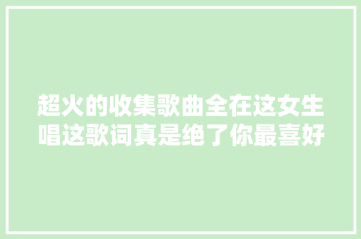 超火的收集歌曲全在这女生唱这歌词真是绝了你最喜好第几首