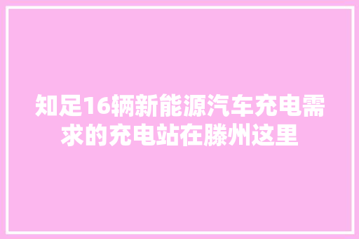 知足16辆新能源汽车充电需求的充电站在滕州这里