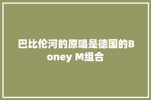 巴比伦河的原唱是德国的Boney M组合