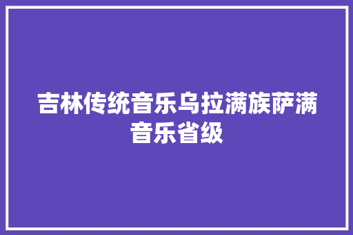 吉林传统音乐乌拉满族萨满音乐省级