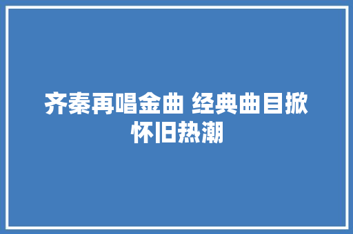齐秦再唱金曲 经典曲目掀怀旧热潮