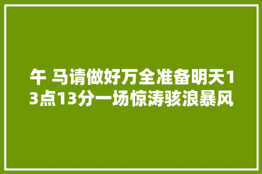 午 马请做好万全准备明天13点13分一场惊涛骇浪暴风雨光降