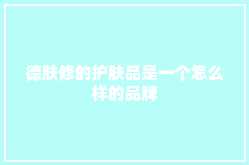 德肤修的护肤品是一个怎么样的品牌