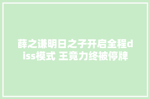 薛之谦明日之子开启全程diss模式 王竟力终被停牌
