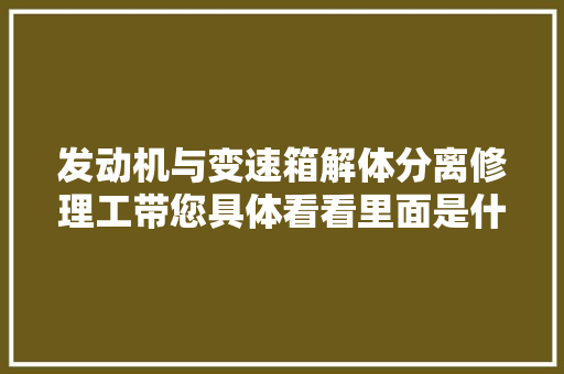 发动机与变速箱解体分离修理工带您具体看看里面是什么事理 汽车知识
