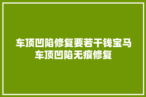 车顶凹陷修复要若干钱宝马车顶凹陷无痕修复