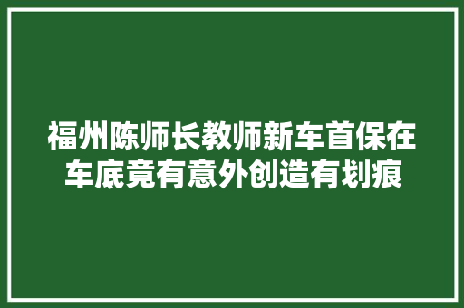 福州陈师长教师新车首保在车底竟有意外创造有划痕