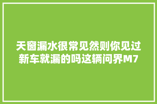 天窗漏水很常见然则你见过新车就漏的吗这辆问界M7不幸中招