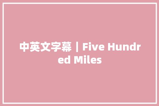 中英文字幕｜Five Hundred Miles