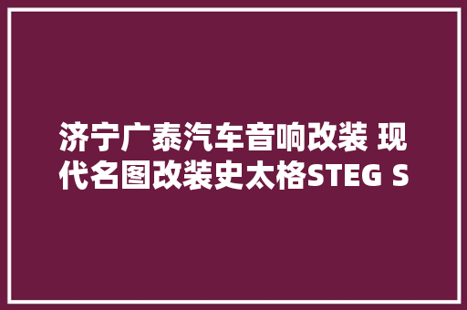 济宁广泰汽车音响改装 现代名图改装史太格STEG SQ650C 音乐伴侣
