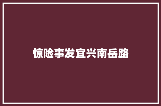 惊险事发宜兴南岳路