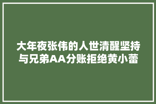 大年夜张伟的人世清醒坚持与兄弟AA分账拒绝黄小蕾专爱胖老婆