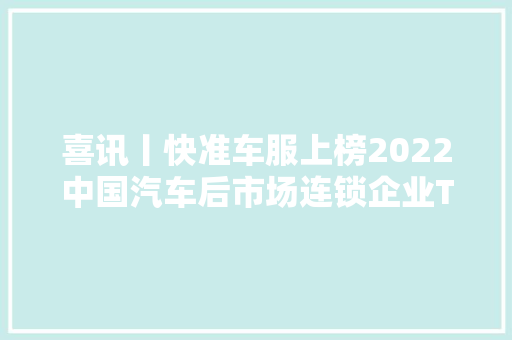 喜讯丨快准车服上榜2022中国汽车后市场连锁企业TOP50