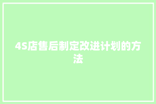 4S店售后制定改进计划的方法