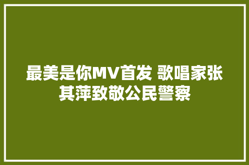 最美是你MV首发 歌唱家张其萍致敬公民警察
