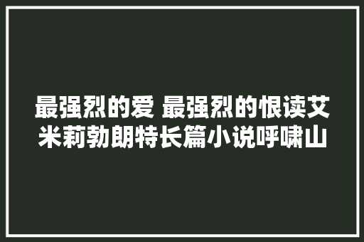 最强烈的爱 最强烈的恨读艾米莉勃朗特长篇小说呼啸山庄