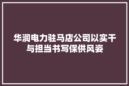 华润电力驻马店公司以实干与担当书写保供风姿