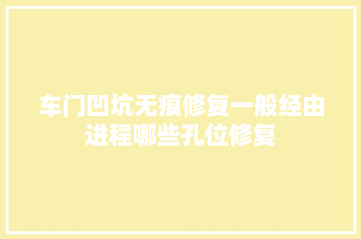 车门凹坑无痕修复一般经由进程哪些孔位修复 汽车知识
