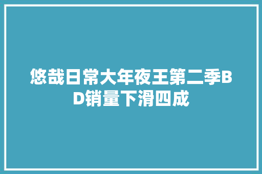 悠哉日常大年夜王第二季BD销量下滑四成