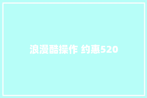 浪漫酷操作 约惠520