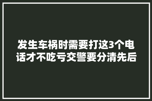 发生车祸时需要打这3个电话才不吃亏交警要分清先后顺序