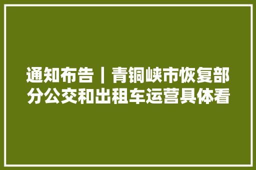 通知布告｜青铜峡市恢复部分公交和出租车运营具体看这里↓ ↓