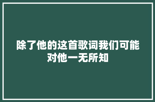 除了他的这首歌词我们可能对他一无所知
