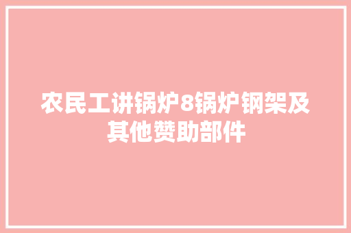 农民工讲锅炉8锅炉钢架及其他赞助部件