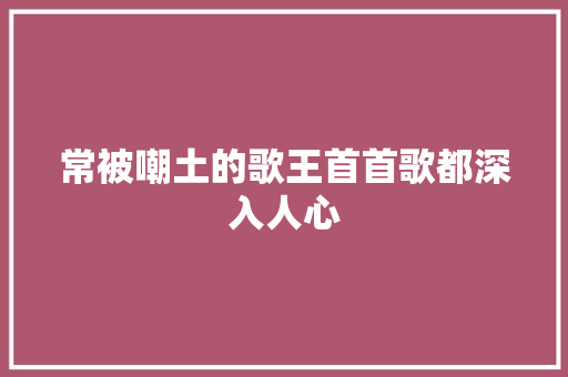 常被嘲土的歌王首首歌都深入人心