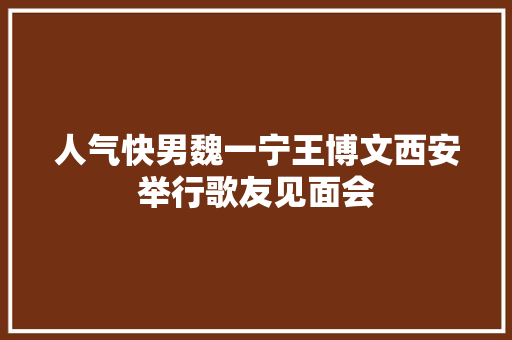 人气快男魏一宁王博文西安举行歌友见面会