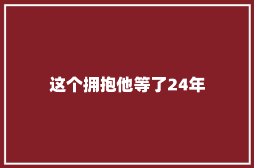 这个拥抱他等了24年