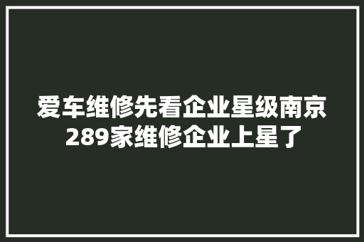 爱车维修先看企业星级南京289家维修企业上星了
