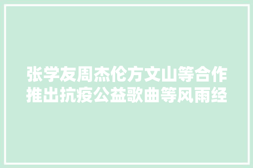 张学友周杰伦方文山等合作推出抗疫公益歌曲等风雨经由