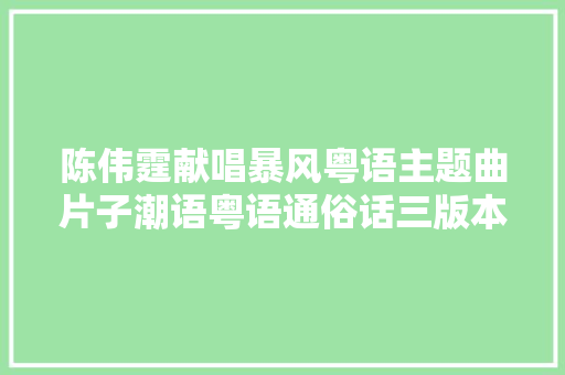 陈伟霆献唱暴风粤语主题曲片子潮语粤语通俗话三版本今日开启预售