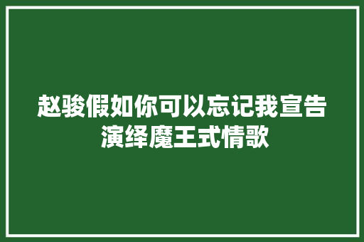 赵骏假如你可以忘记我宣告 演绎魔王式情歌
