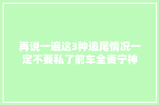 再说一遍这3种追尾情况一定不要私了前车全责宁神