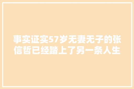 事实证实57岁无妻无子的张信哲已经踏上了另一条人生大年夜道