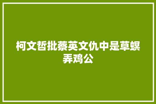 柯文哲批蔡英文仇中是草螟弄鸡公