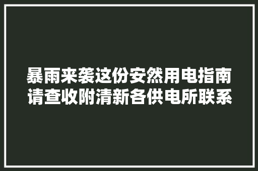 暴雨来袭这份安然用电指南请查收附清新各供电所联系电话