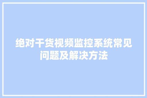 绝对干货视频监控系统常见问题及解决方法