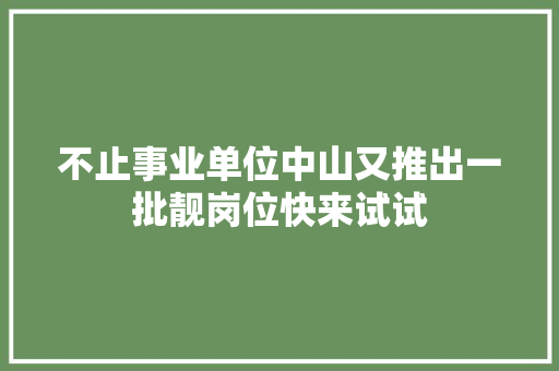 不止事业单位中山又推出一批靓岗位快来试试