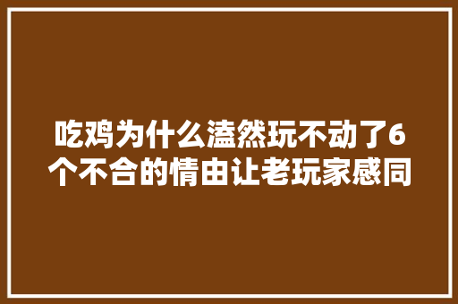 吃鸡为什么溘然玩不动了6个不合的情由让老玩家感同身受