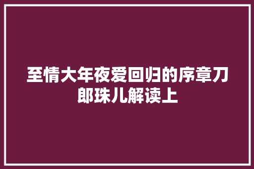 至情大年夜爱回归的序章刀郎珠儿解读上